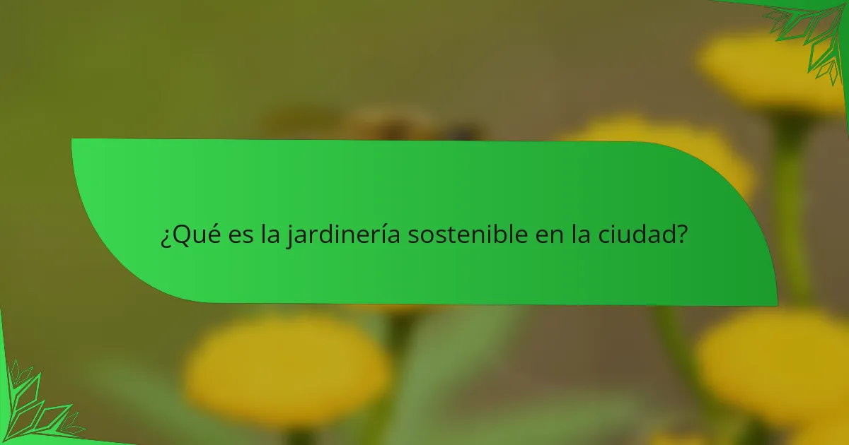 ¿Qué es la jardinería sostenible en la ciudad?
