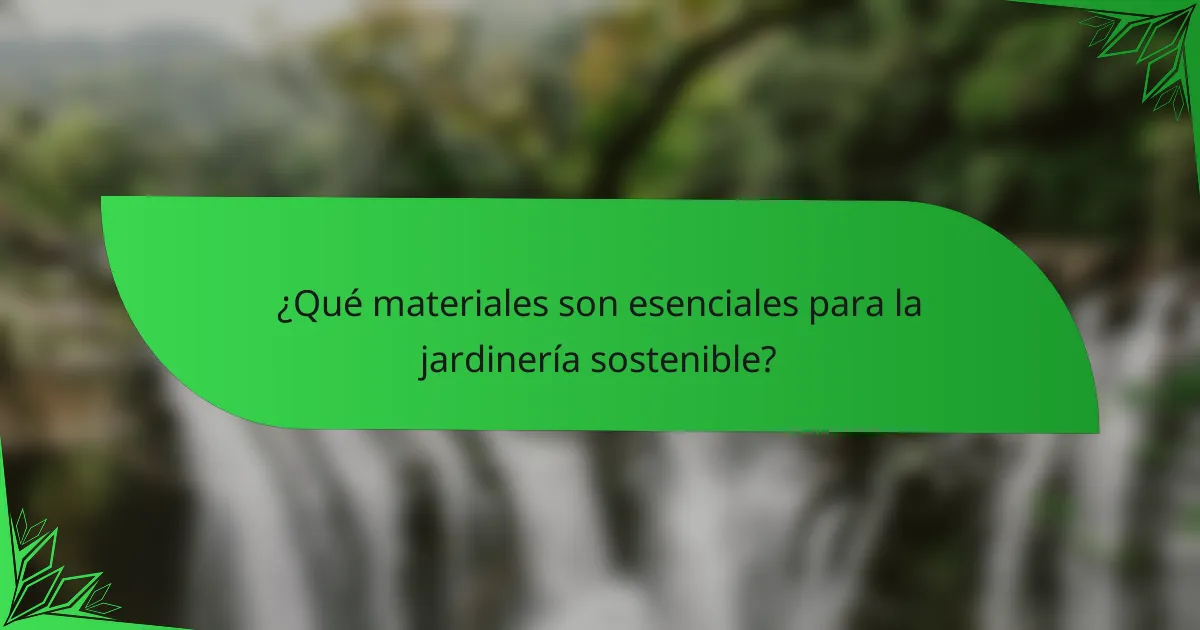 ¿Qué materiales son esenciales para la jardinería sostenible?