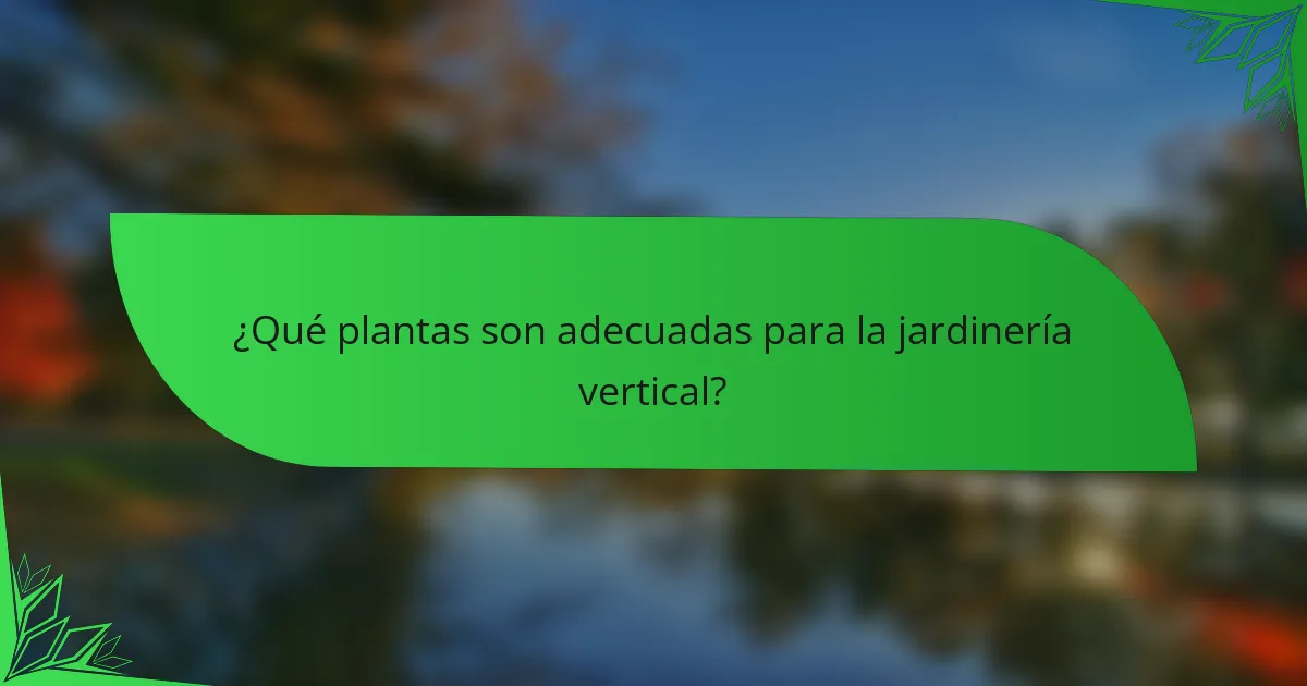 ¿Qué plantas son adecuadas para la jardinería vertical?
