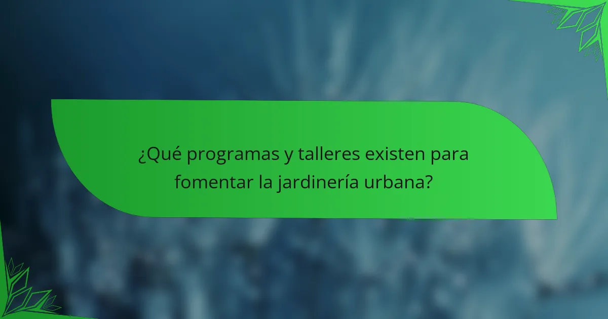 ¿Qué programas y talleres existen para fomentar la jardinería urbana?