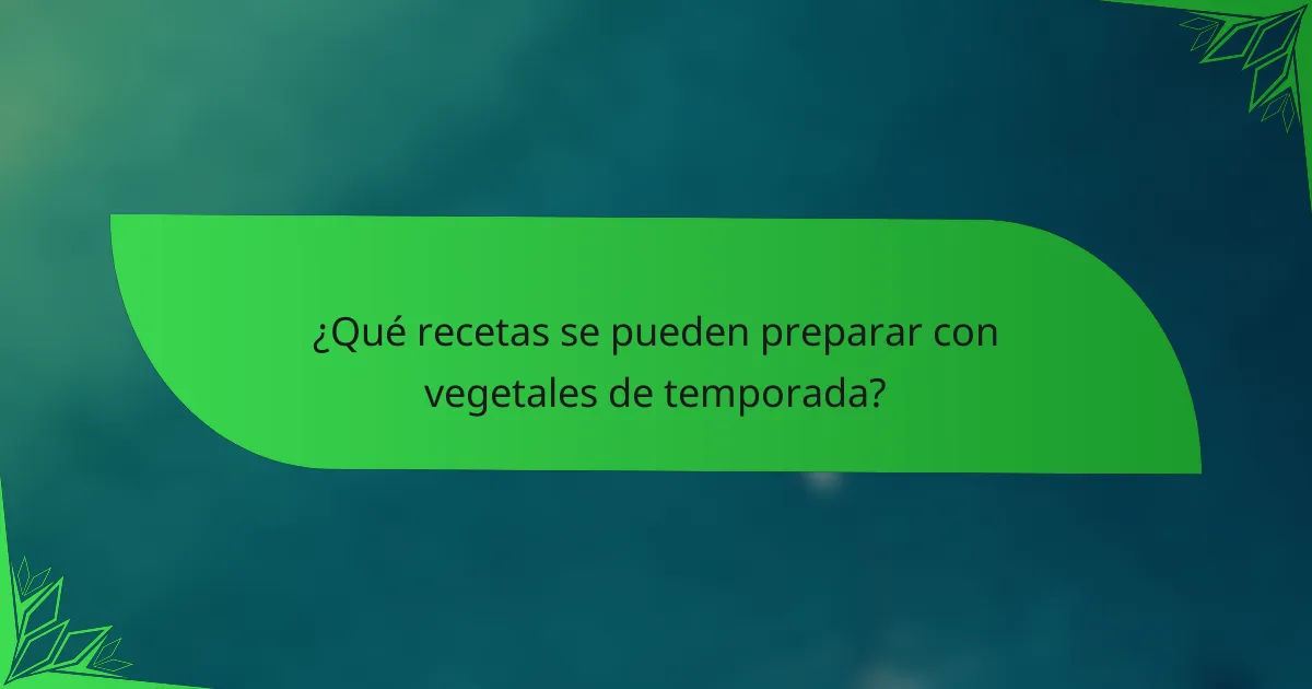 ¿Qué recetas se pueden preparar con vegetales de temporada?