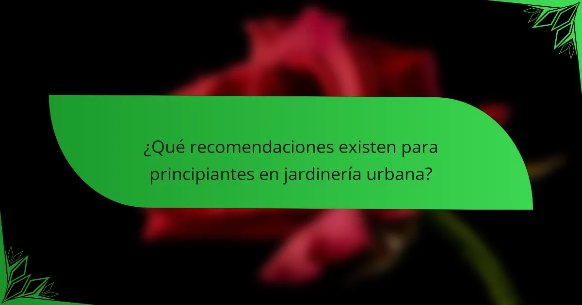 ¿Qué recomendaciones existen para principiantes en jardinería urbana?