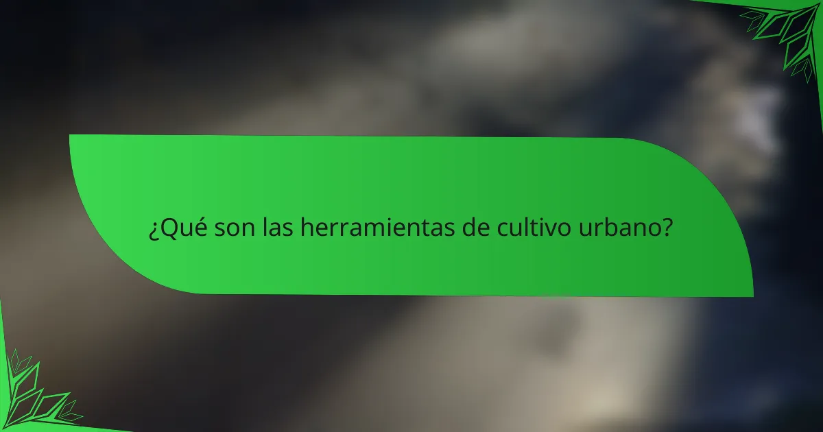 ¿Qué son las herramientas de cultivo urbano?