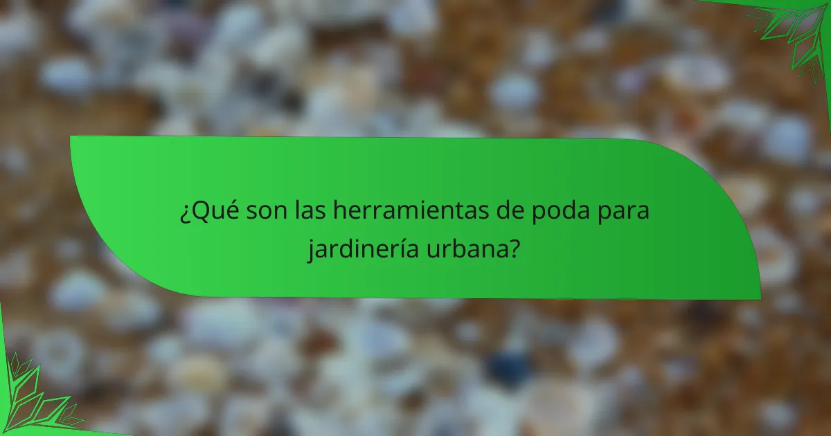 ¿Qué son las herramientas de poda para jardinería urbana?