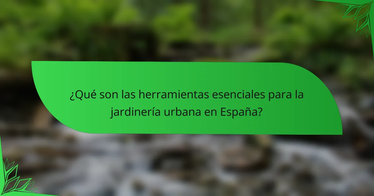 ¿Qué son las herramientas esenciales para la jardinería urbana en España?