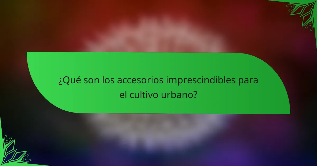 ¿Qué son los accesorios imprescindibles para el cultivo urbano?