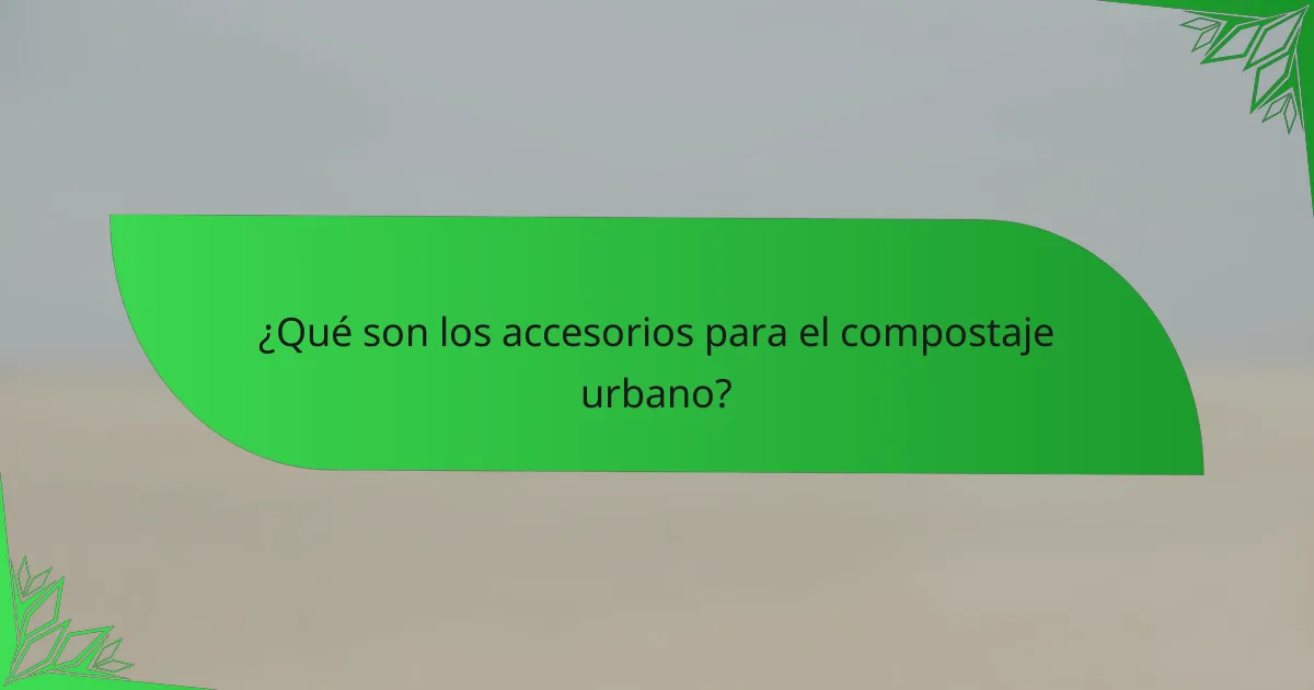¿Qué son los accesorios para el compostaje urbano?