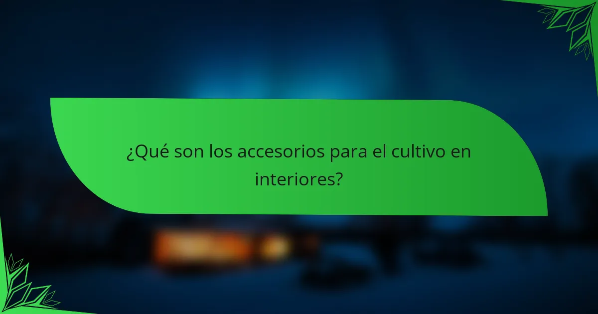 ¿Qué son los accesorios para el cultivo en interiores?