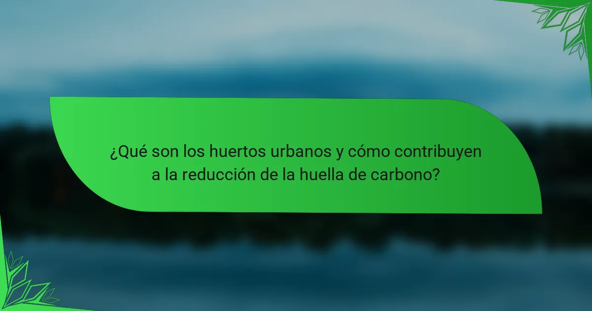 ¿Qué son los huertos urbanos y cómo contribuyen a la reducción de la huella de carbono?