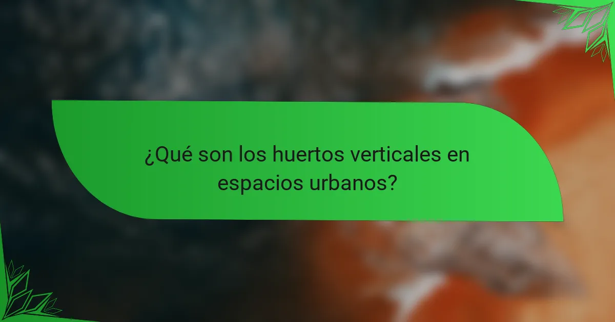 ¿Qué son los huertos verticales en espacios urbanos?