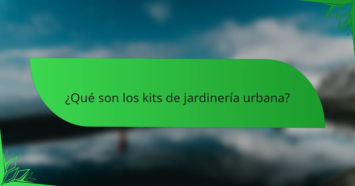 ¿Qué son los kits de jardinería urbana?