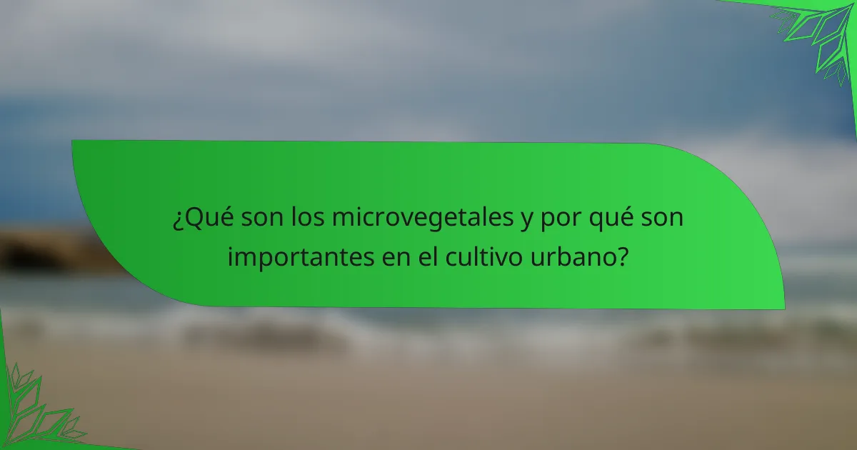 ¿Qué son los microvegetales y por qué son importantes en el cultivo urbano?