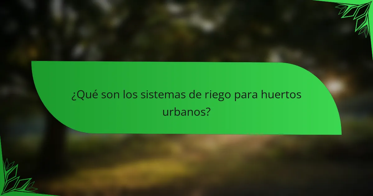 ¿Qué son los sistemas de riego para huertos urbanos?