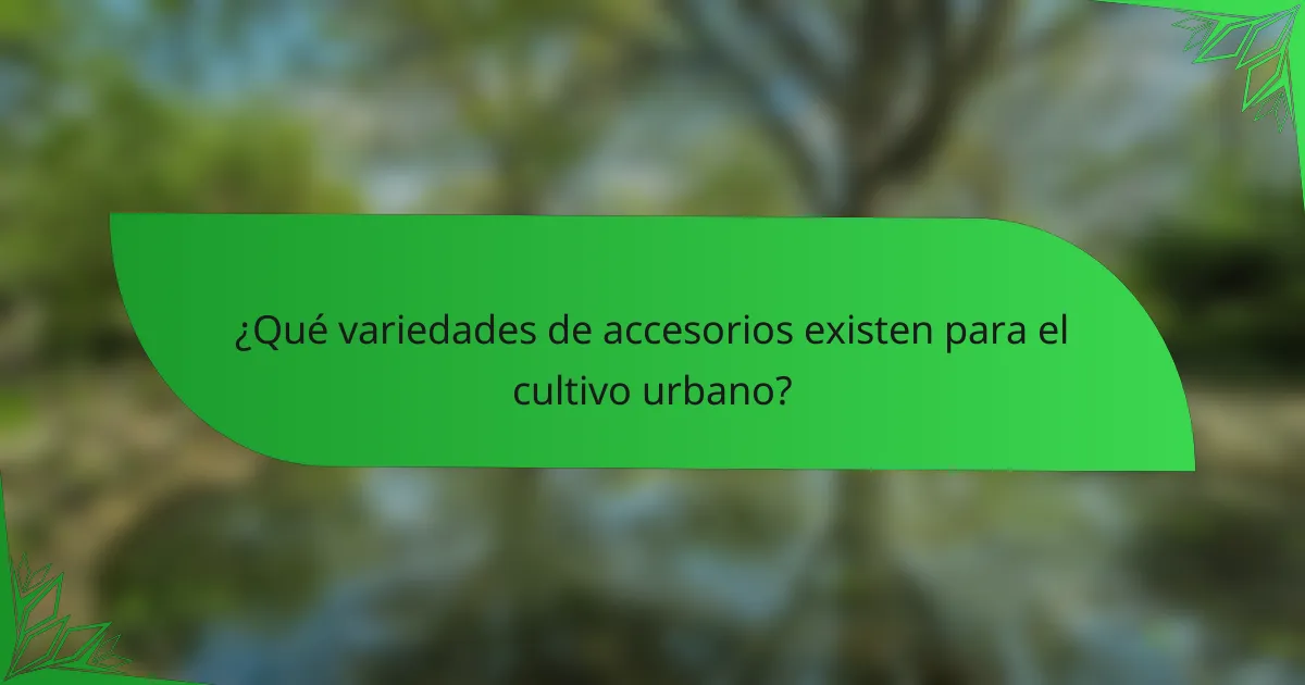¿Qué variedades de accesorios existen para el cultivo urbano?